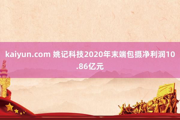 kaiyun.com 姚记科技2020年末端包摄净利润10.86亿元