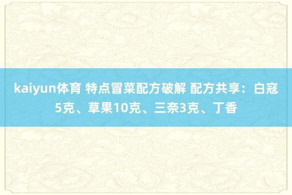 kaiyun体育 特点冒菜配方破解 配方共享：白寇5克、草果10克、三奈3克、丁香