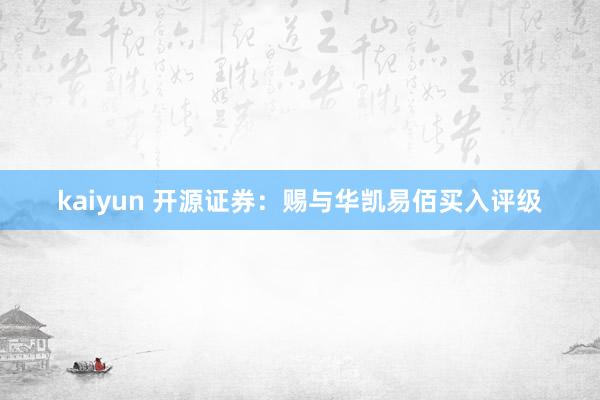 kaiyun 开源证券：赐与华凯易佰买入评级