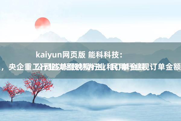 kaiyun网页版 能科科技：
公司签单面貌视行业和订单金额而定，央企重工行业以招投标为主，民用行业视订单金额而定