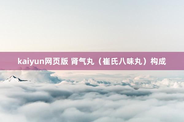 kaiyun网页版 肾气丸（崔氏八味丸）构成