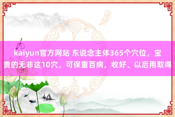 kaiyun官方网站 东说念主体365个穴位，宝贵的无非这10穴，可保重百病，收好、以后用取得