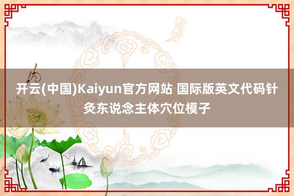 开云(中国)Kaiyun官方网站 国际版英文代码针灸东说念主体穴位模子