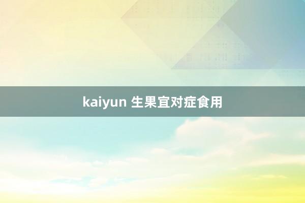 kaiyun 生果宜对症食用