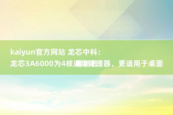 kaiyun官方网站 龙芯中科：
龙芯3A6000为4核通用处理器，更适用于桌面推测机