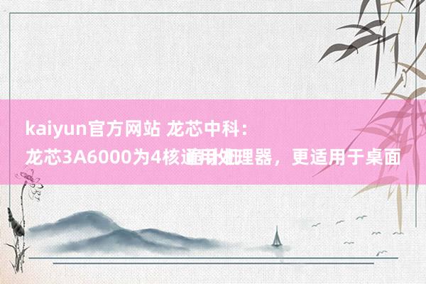 kaiyun官方网站 龙芯中科：
龙芯3A6000为4核通用处理器，更适用于桌面诡计机