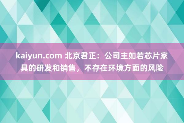 kaiyun.com 北京君正：公司主如若芯片家具的研发和销售，不存在环境方面的风险