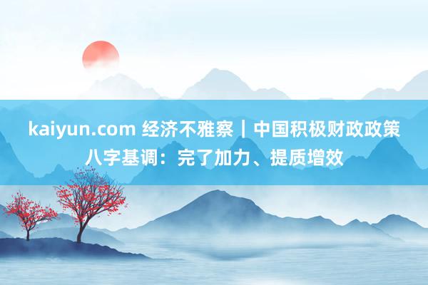 kaiyun.com 经济不雅察｜中国积极财政政策八字基调：完了加力、提质增效