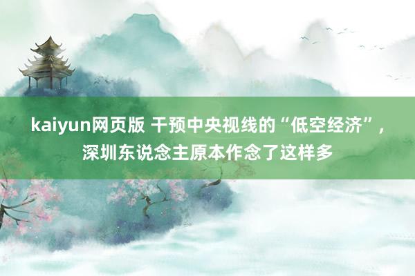 kaiyun网页版 干预中央视线的“低空经济”，深圳东说念主原本作念了这样多