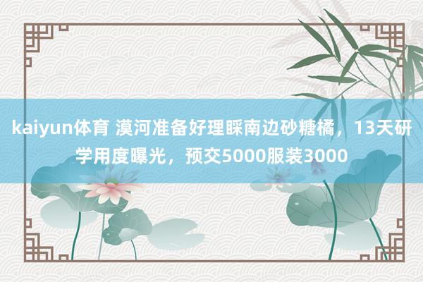 kaiyun体育 漠河准备好理睬南边砂糖橘，13天研学用度曝光，预交5000服装3000