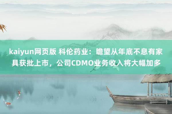 kaiyun网页版 科伦药业：瞻望从年底不息有家具获批上市，公司CDMO业务收入将大幅加多