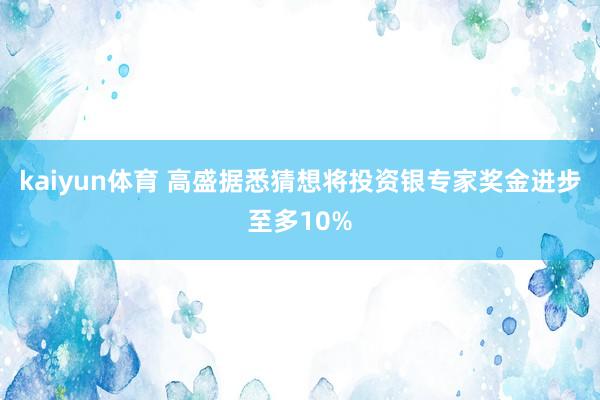 kaiyun体育 高盛据悉猜想将投资银专家奖金进步至多10%