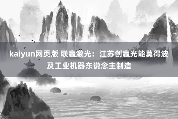 kaiyun网页版 联赢激光：江苏创赢光能莫得波及工业机器东说念主制造