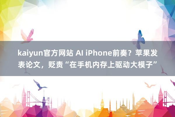 kaiyun官方网站 AI iPhone前奏？苹果发表论文，贬责“在手机内存上驱动大模子”