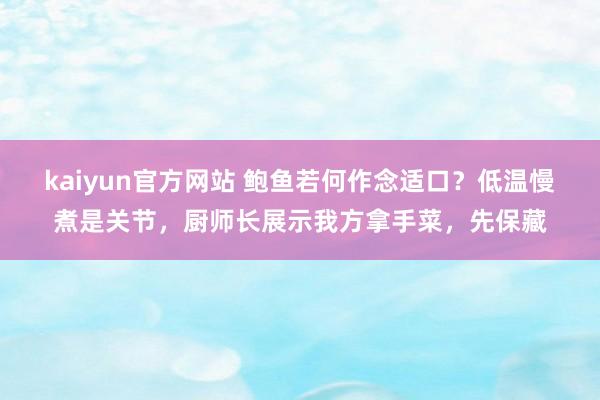 kaiyun官方网站 鲍鱼若何作念适口？低温慢煮是关节，厨师长展示我方拿手菜，先保藏