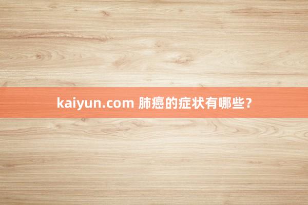 kaiyun.com 肺癌的症状有哪些？