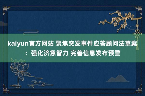 kaiyun官方网站 聚焦突发事件应答顾问法草案：强化济急智力 完善信息发布预警