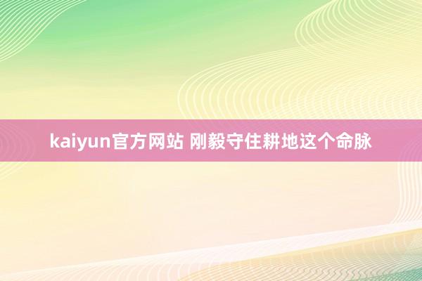 kaiyun官方网站 刚毅守住耕地这个命脉