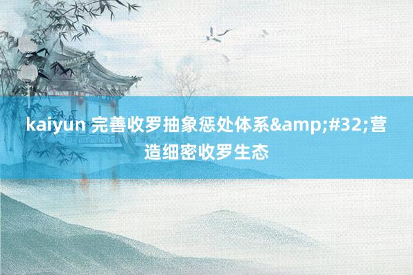 kaiyun 完善收罗抽象惩处体系&#32;营造细密收罗生态