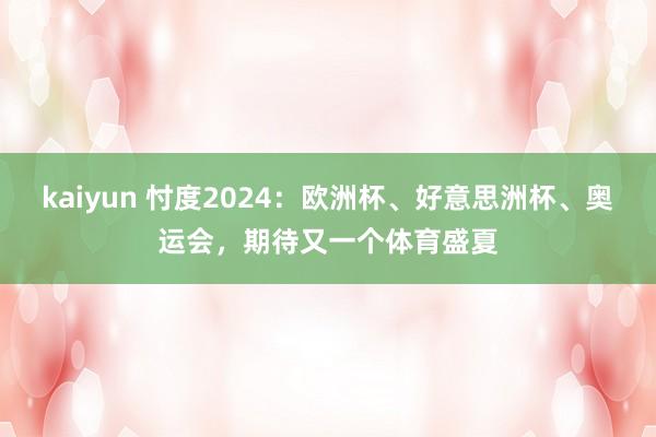 kaiyun 忖度2024：欧洲杯、好意思洲杯、奥运会，期待又一个体育盛夏