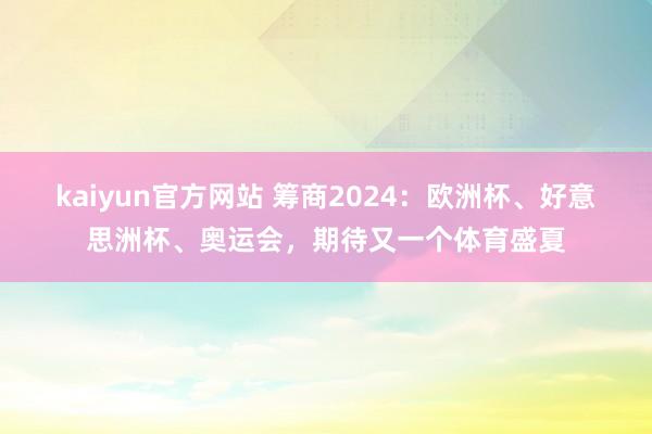 kaiyun官方网站 筹商2024：欧洲杯、好意思洲杯、奥运会，期待又一个体育盛夏