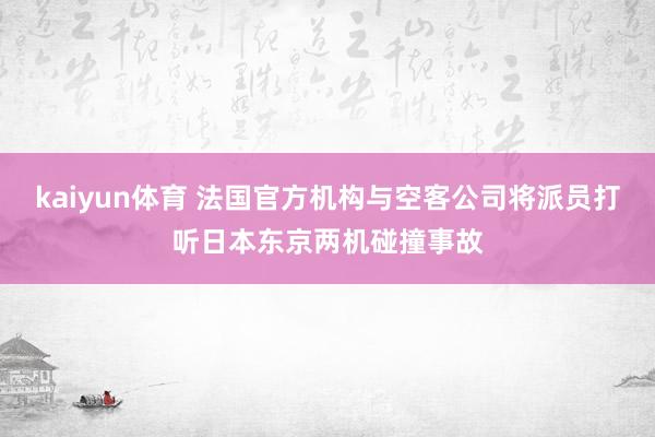 kaiyun体育 法国官方机构与空客公司将派员打听日本东京两机碰撞事故