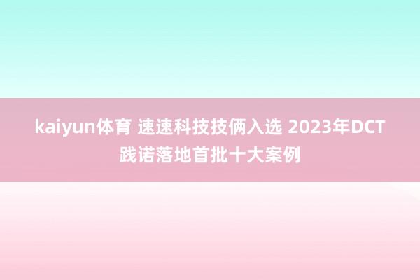 kaiyun体育 速速科技技俩入选 2023年DCT践诺落地首批十大案例