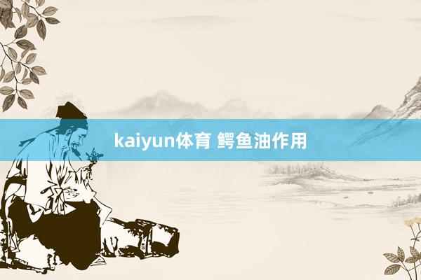 kaiyun体育 鳄鱼油作用