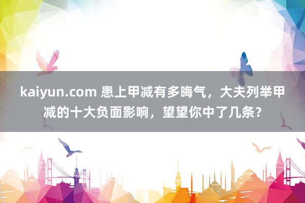 kaiyun.com 患上甲减有多晦气，大夫列举甲减的十大负面影响，望望你中了几条？