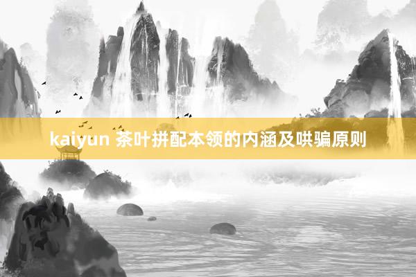 kaiyun 茶叶拼配本领的内涵及哄骗原则