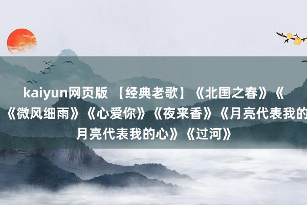 kaiyun网页版 【经典老歌】《北国之春》《一又友别哭》《微风细雨》《心爱你》《夜来香》《月亮代表我的心》《过河》