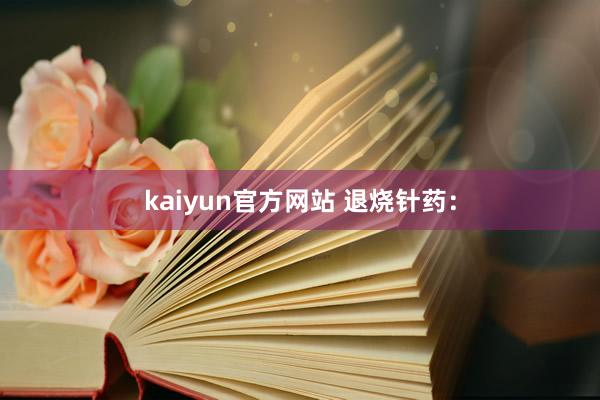 kaiyun官方网站 退烧针药：