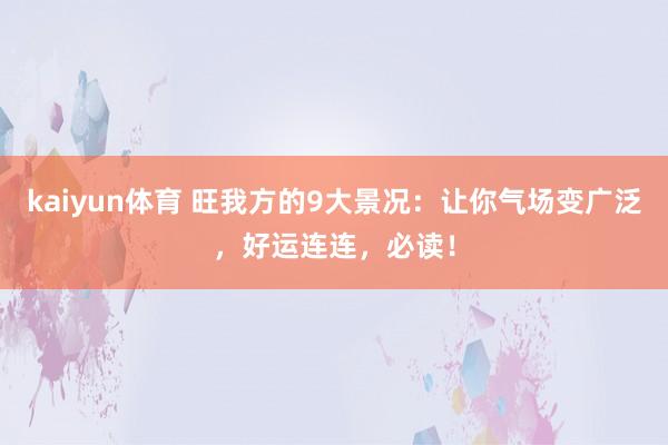 kaiyun体育 旺我方的9大景况：让你气场变广泛，好运连连，必读！