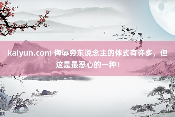 kaiyun.com 侮辱穷东说念主的体式有许多，但这是最恶心的一种！