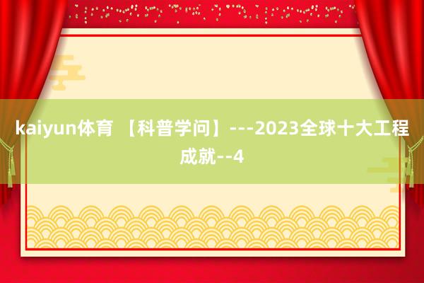 kaiyun体育 【科普学问】---2023全球十大工程成就--4