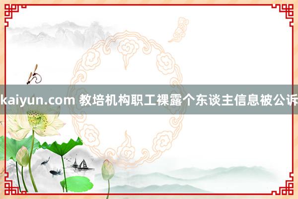 kaiyun.com 教培机构职工裸露个东谈主信息被公诉