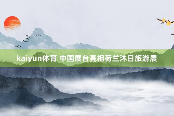 kaiyun体育 中国展台亮相荷兰沐日旅游展