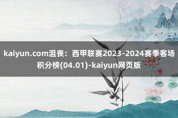 kaiyun.com沮丧：西甲联赛2023-2024赛季客场积分榜(04.01)-kaiyun网页版