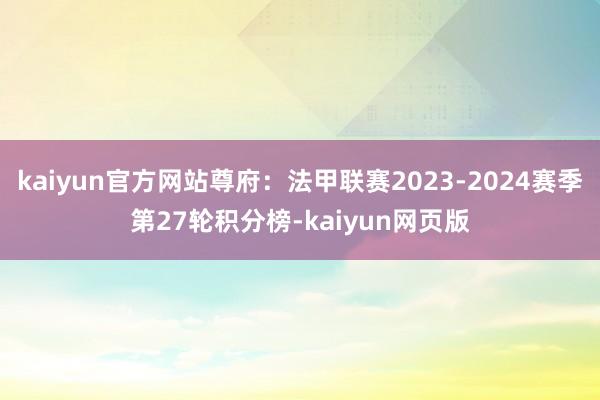 kaiyun官方网站尊府：法甲联赛2023-2024赛季第27轮积分榜-kaiyun网页版