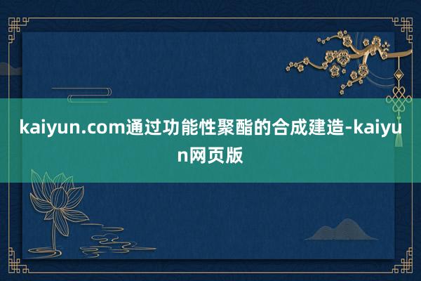 kaiyun.com通过功能性聚酯的合成建造-kaiyun网页版