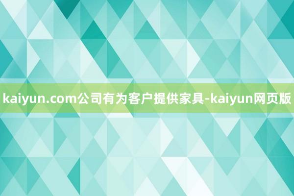 kaiyun.com公司有为客户提供家具-kaiyun网页版