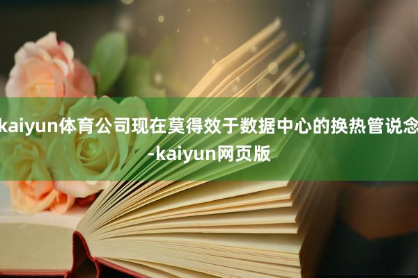 kaiyun体育公司现在莫得效于数据中心的换热管说念-kaiyun网页版