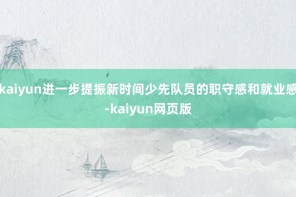 kaiyun进一步提振新时间少先队员的职守感和就业感-kaiyun网页版