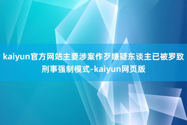 kaiyun官方网站主要涉案作歹嫌疑东谈主已被罗致刑事强制模式-kaiyun网页版