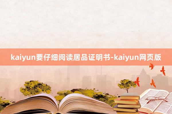 kaiyun要仔细阅读居品证明书-kaiyun网页版