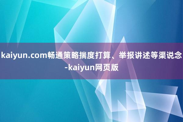 kaiyun.com畅通策略揣度打算、举报讲述等渠说念-kaiyun网页版