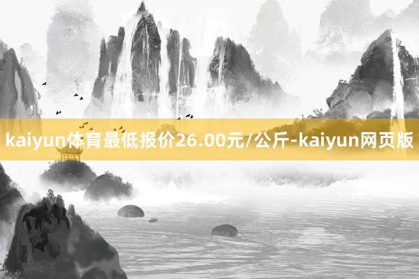 kaiyun体育最低报价26.00元/公斤-kaiyun网页版