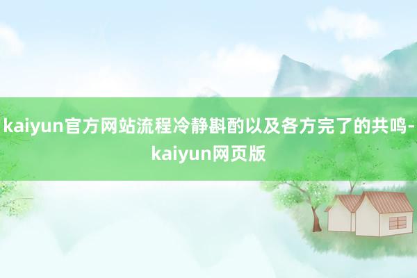 kaiyun官方网站流程冷静斟酌以及各方完了的共鸣-kaiyun网页版