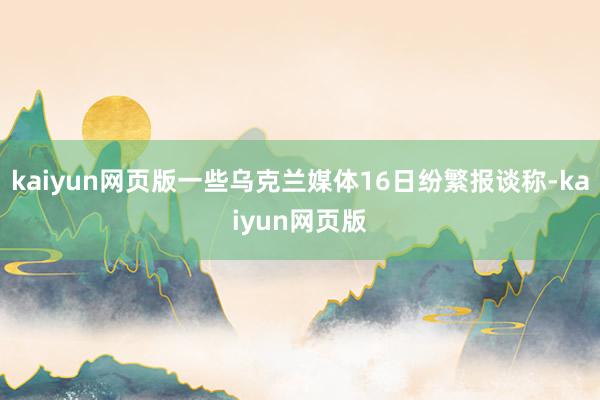 kaiyun网页版一些乌克兰媒体16日纷繁报谈称-kaiyun网页版