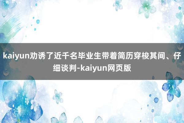 kaiyun劝诱了近千名毕业生带着简历穿梭其间、仔细谈判-kaiyun网页版